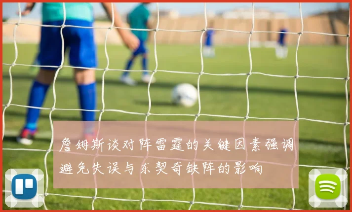詹姆斯谈对阵雷霆的关键因素强调避免失误与东契奇缺阵的影响