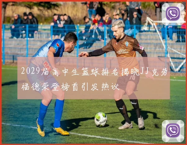 2029届高中生篮球排名揭晓JJ克劳福德荣登榜首引发热议