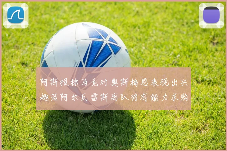 阿斯报称马竞对奥斯梅恩表现出兴趣若阿尔瓦雷斯离队将有能力求购