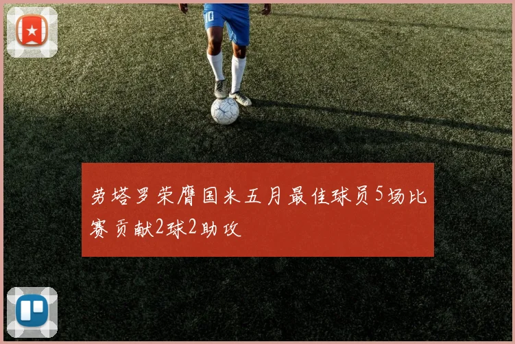 劳塔罗荣膺国米五月最佳球员5场比赛贡献2球2助攻