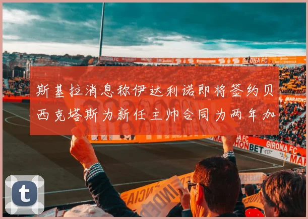 斯基拉消息称伊达利诺即将签约贝西克塔斯为新任主帅合同为两年加一年选项