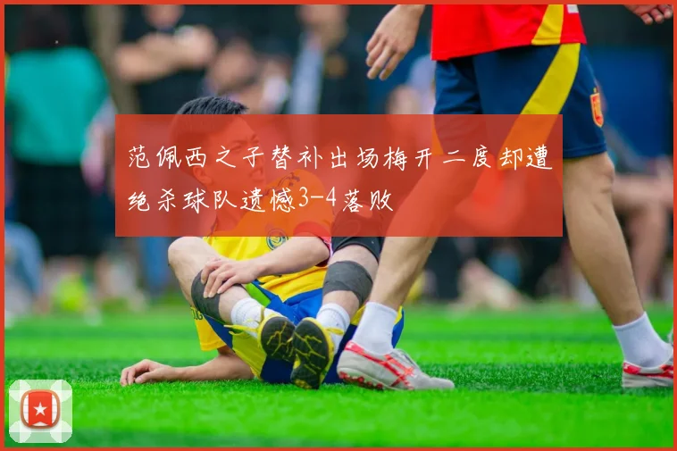 范佩西之子替补出场梅开二度却遭绝杀球队遗憾3-4落败