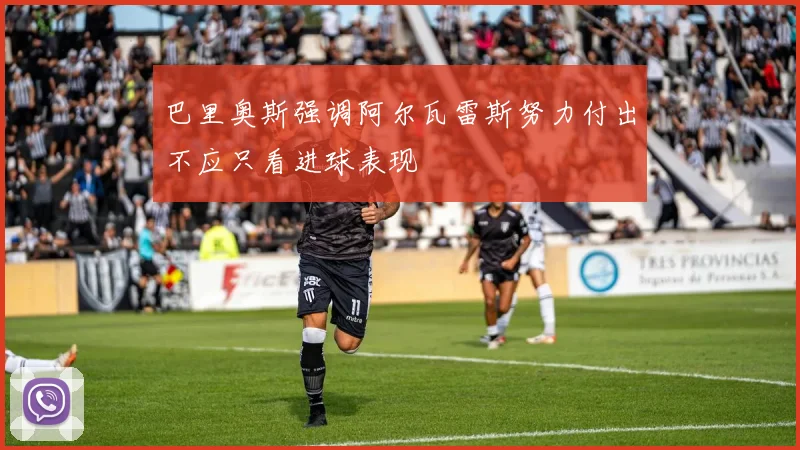 巴里奥斯强调阿尔瓦雷斯努力付出不应只看进球表现