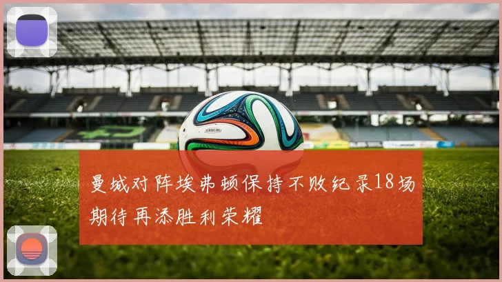 曼城对阵埃弗顿保持不败纪录18场期待再添胜利荣耀