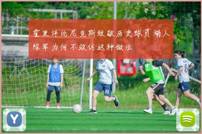 霍里评论尼克斯致敬历史球员湖人绿军为何不效仿这种做法
